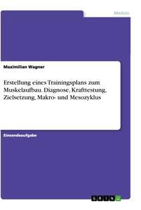 Vorderes Coverbild Erstellung eines Trainingsplans zum Muskelaufbau. Diagnose, Krafttestung, Zielsetzung, Makro- und Mesozyklus