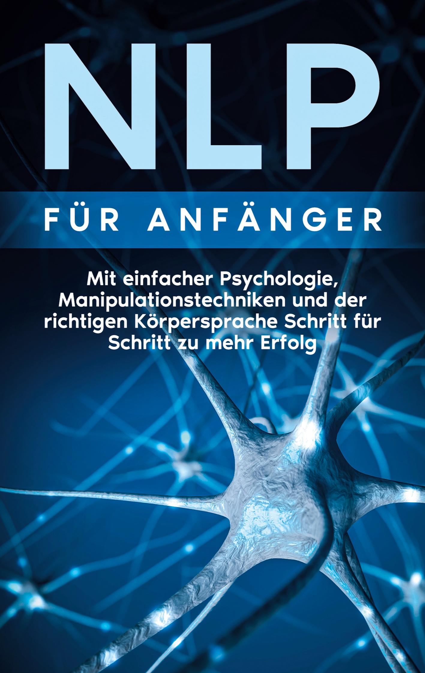 Vorderes Coverbild NLP für Anfänger: Mit einfacher Psychologie, Manipulationstechniken und der richtigen Körpersprache Schritt für Schritt zu mehr Erfolg