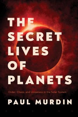 Vorderes Coverbild The Secret Lives of Planets: Order, Chaos, and Uniqueness in the Solar System