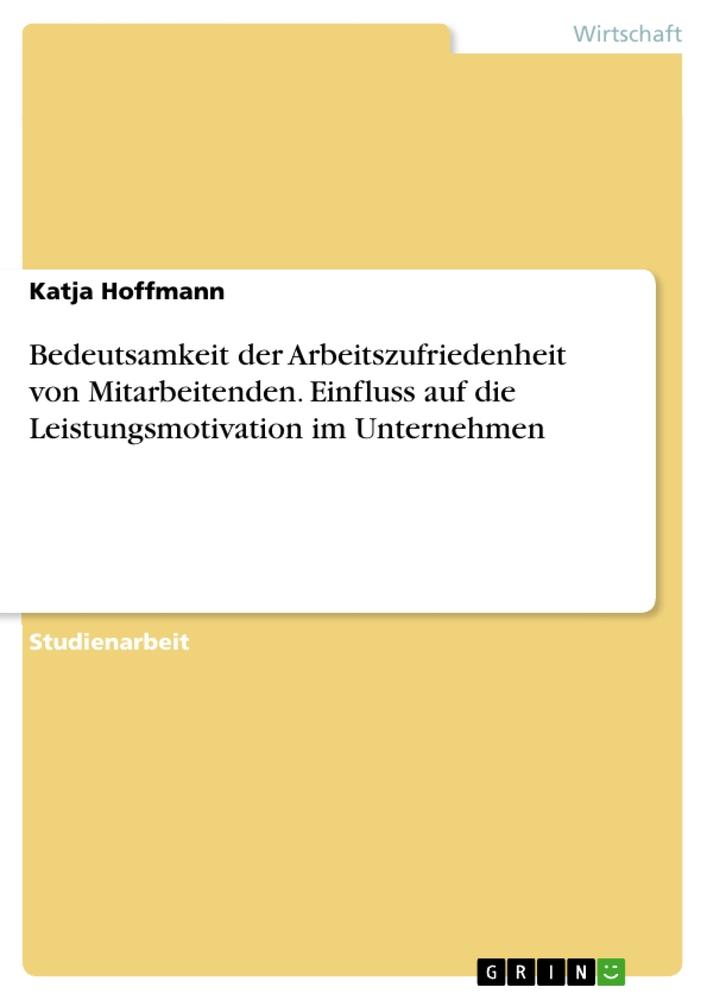 Vorderes Coverbild Bedeutsamkeit der Arbeitszufriedenheit von Mitarbeitenden. Einfluss auf die Leistungsmotivation im Unternehmen