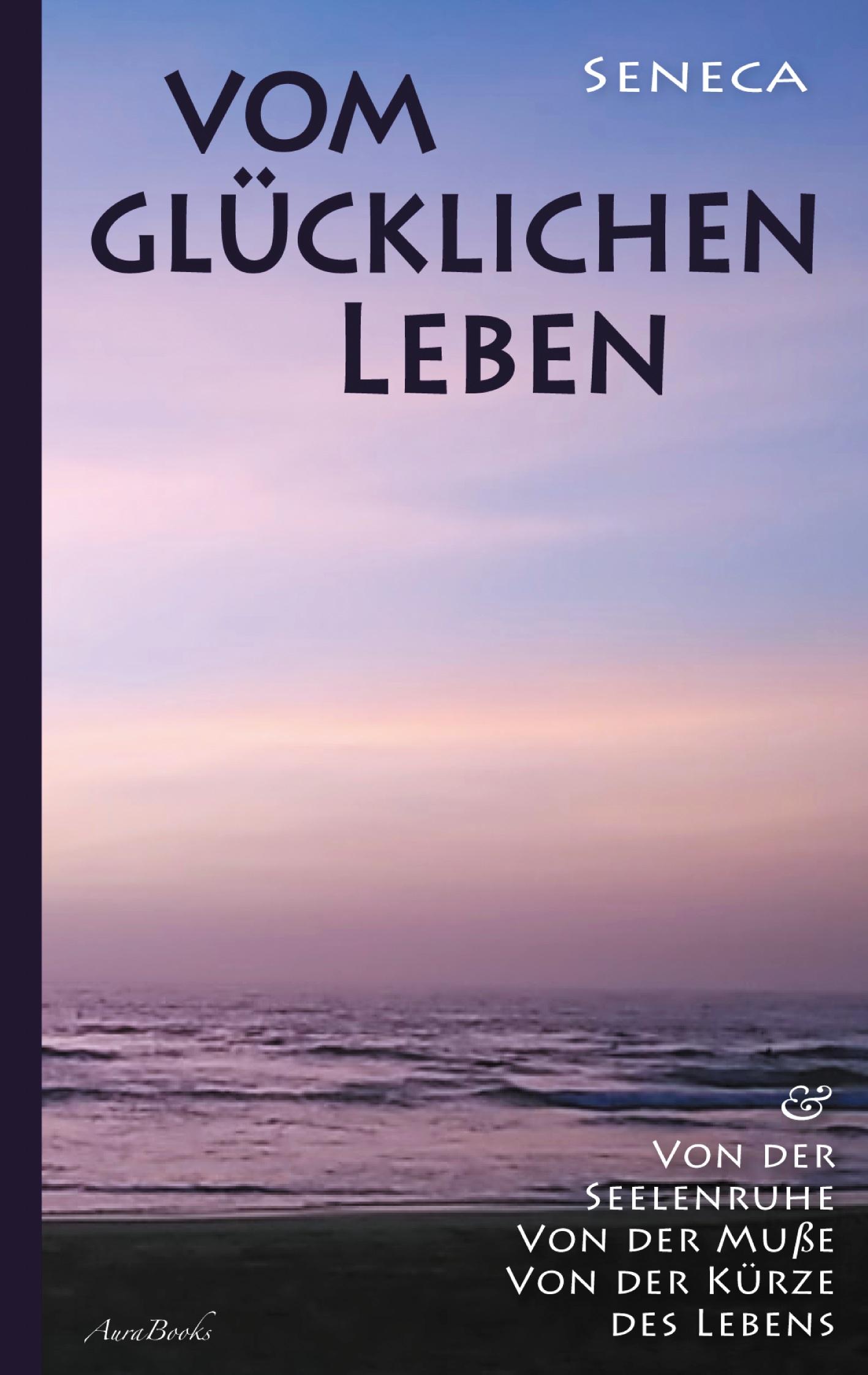 Vorderes Coverbild Vom glücklichen Leben | Von der Seelenruhe | Von der Muße | Von der Kürze des Lebens