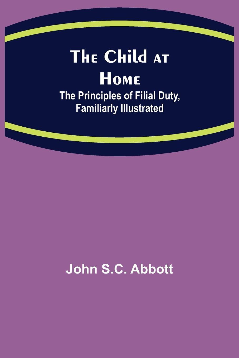 Vorderes Coverbild The Child at Home; The Principles of Filial Duty, Familiarly Illustrated