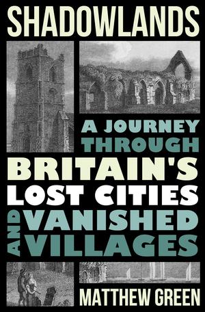 Vorderes Coverbild Shadowlands: A Journey Through Britain's Lost Cities and Vanished Villages