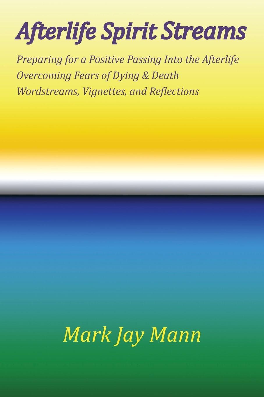 Vorderes Coverbild AFTERLIFE SPIRIT STREAMS - Preparing for a Positive Passing Into the Afterlife. Overcoming Fears of Dying and Death. Wordstreams, Vignettes and Reflections