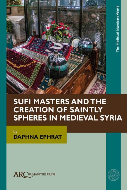 Vorderes Coverbild Sufi Masters and the Creation of Saintly Spheres in Medieval Syria