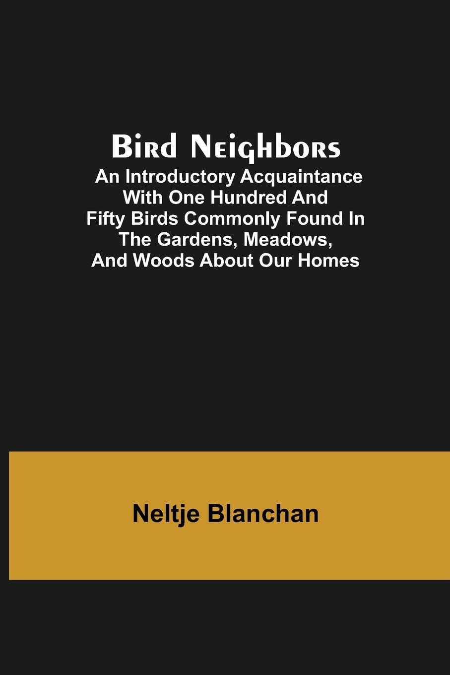 Vorderes Coverbild Bird Neighbors; An Introductory Acquaintance with One Hundred and Fifty Birds Commonly Found in the Gardens, Meadows, and Woods About Our Homes