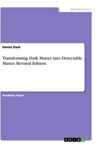 Vorderes Coverbild Transforming Dark Matter into Detectable Matter. Revised Edition