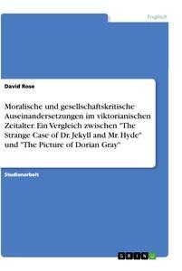 Vorderes Coverbild Moralische und gesellschaftskritische Auseinandersetzungen im viktorianischen Zeitalter. Ein Vergleich zwischen "The Strange Case of Dr. Jekyll and Mr. Hyde" und "The Picture of Dorian Gray"