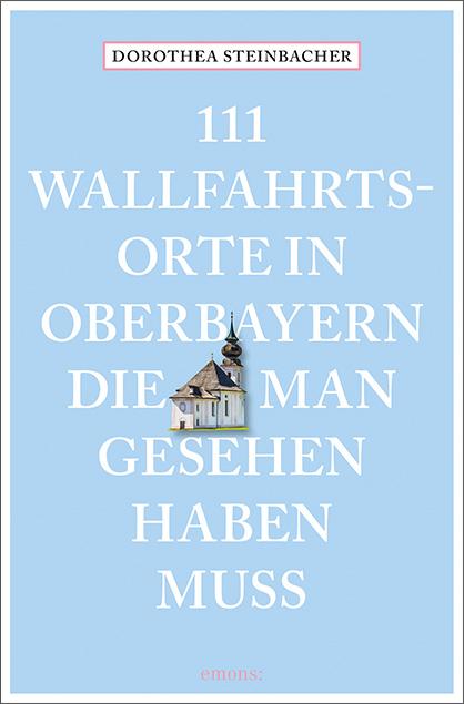 Vorderes Coverbild 111 Wallfahrtsorte in Oberbayern, die man gesehen haben muss