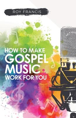 Vorderes Coverbild How to make gospel music work for you: A guide for Gospel Music Makers and Marketers