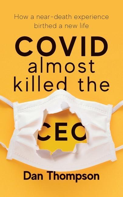 Vorderes Coverbild COVID Almost Killed The CEO: How A Near-Death Experience Birthed A New Life