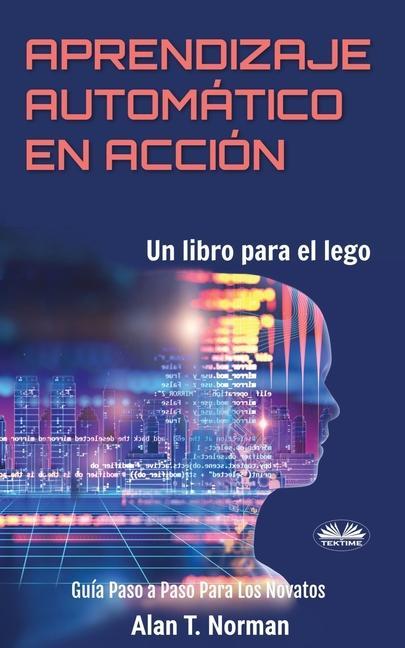 Vorderes Coverbild Aprendizaje Automático en Acción: Un Libro Para el Lego, Guía Paso a Paso Para Los Novatos