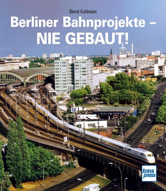 Vorderes Coverbild Berliner Bahnprojekte - Nie gebaut!