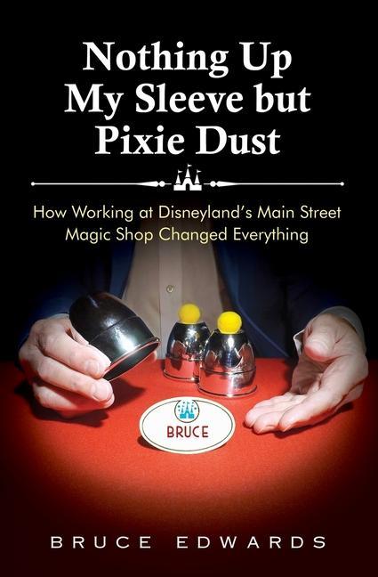 Vorderes Coverbild Nothing Up My Sleeve but Pixie Dust: How Working at Disneyland's Main Street Magic Shop Changed Everything