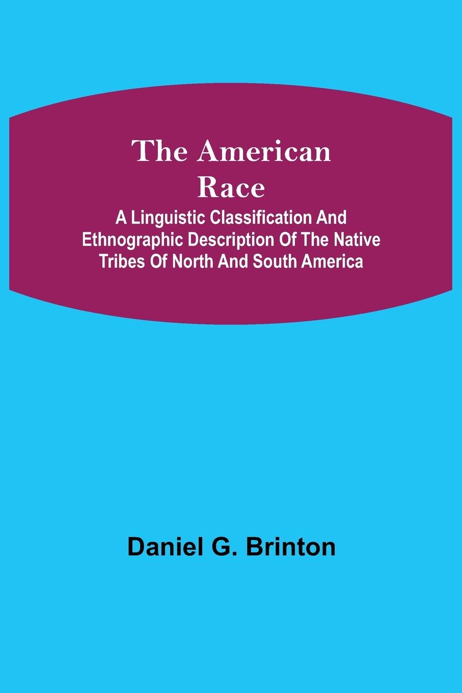 Vorderes Coverbild The American Race ; A Linguistic Classification and Ethnographic Description of the Native Tribes of North and South America