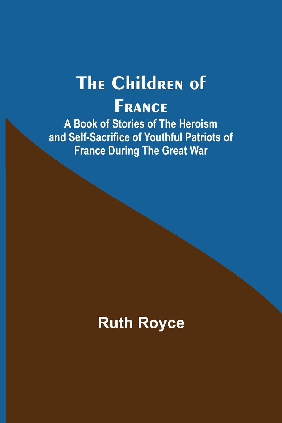 Vorderes Coverbild The Children of France; A Book of Stories of the Heroism and Self-sacrifice of Youthful Patriots of France During the Great War