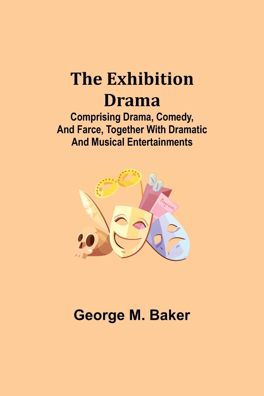 Vorderes Coverbild The Exhibition Drama; Comprising Drama, Comedy, and Farce, Together with Dramatic and Musical Entertainments