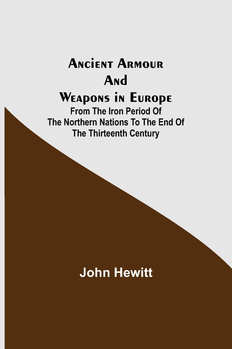 Vorderes Coverbild Ancient Armour and Weapons in Europe ; From the Iron Period of the Northern Nations to the End of the Thirteenth Century