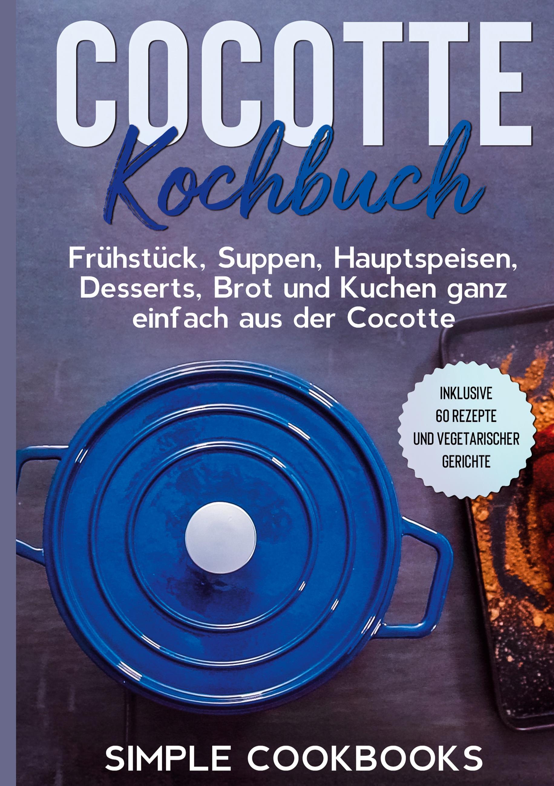 Vorderes Coverbild Cocotte Kochbuch: Frühstück, Suppen, Hauptspeisen, Desserts, Brot und Kuchen ganz einfach aus der Cocotte - Inklusive 60 Rezepte und vegetarischer Gerichte
