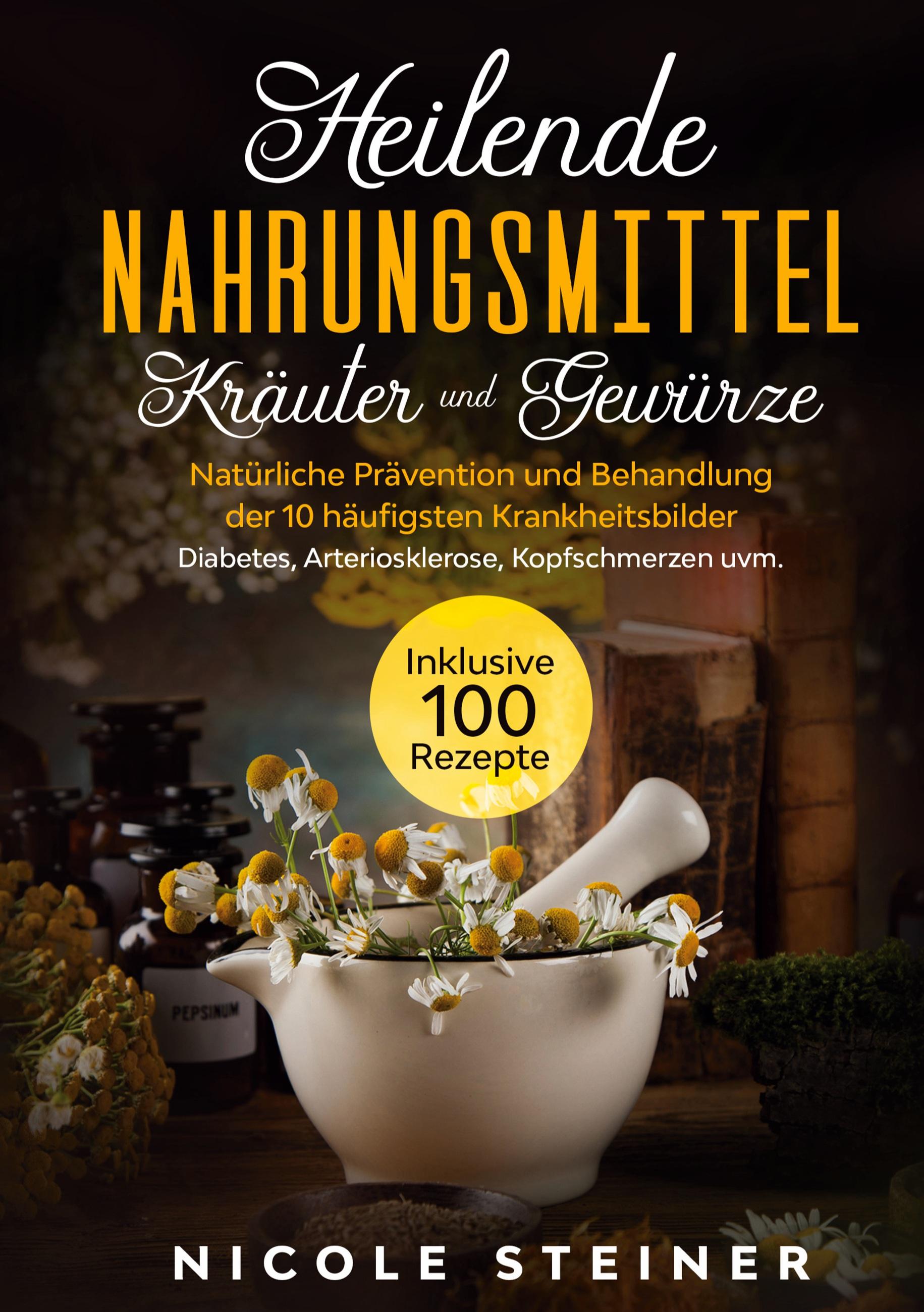 Vorderes Coverbild Heilende Nahrungsmittel, Kräuter und Gewürze: Natürliche Prävention und Behandlung der 10 häufigsten Krankheitsbilder - Diabetes, Arteriosklerose, Kopfschmerzen uvm. | Inklusive 100 Rezepte