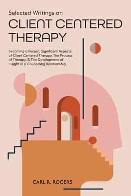 Vorderes Coverbild Selected Writings on Client Centered Therapy: Becoming a Person, Significant Aspects of Client Centered Therapy, The Process of Therapy, and The Devel