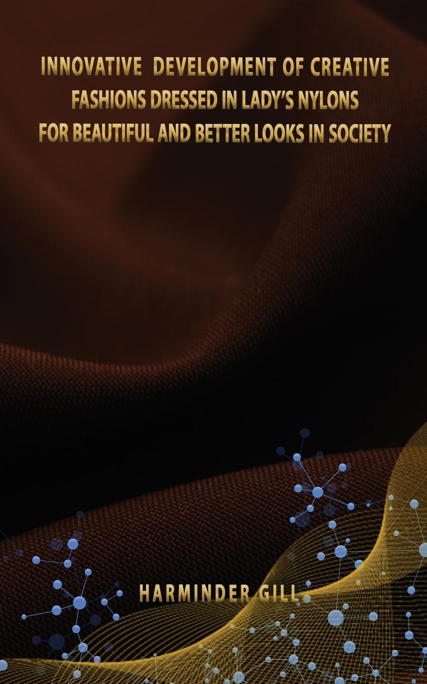 Vorderes Coverbild INNOVATIVE DEVELOPMENT OF CREATIVE FASHIONS DRESSED IN LADY'S NYLONS FOR BEAUTIFUL AND BETTER LOOKS IN SOCIETY