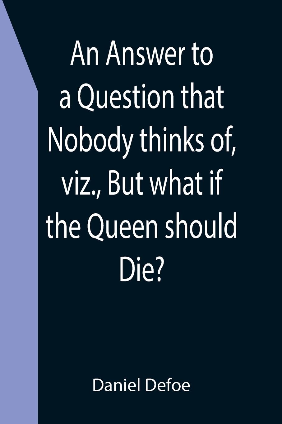 Vorderes Coverbild An Answer to a Question that Nobody thinks of, viz., But what if the Queen should Die?