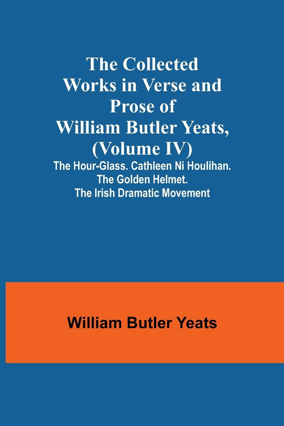Vorderes Coverbild The Collected Works in Verse and Prose of William Butler Yeats, (Volume IV) The Hour-glass. Cathleen ni Houlihan. The Golden Helmet. The Irish Dramatic Movement