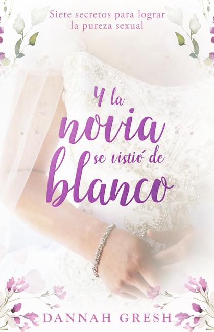Vorderes Coverbild Y La Novia Se Vistió de Blanco: Siete Secretos Para Lograr La Pureza Sexual (and the Bride Wore White: Seven Secrets to Sexual Purity)