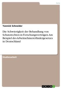 Vorderes Coverbild Die Schwierigkeit der Behandlung von Schutzrechten in Forschungsverträgen. Am Beispiel des Arbeitnehmererfindergesetzes in Deutschland