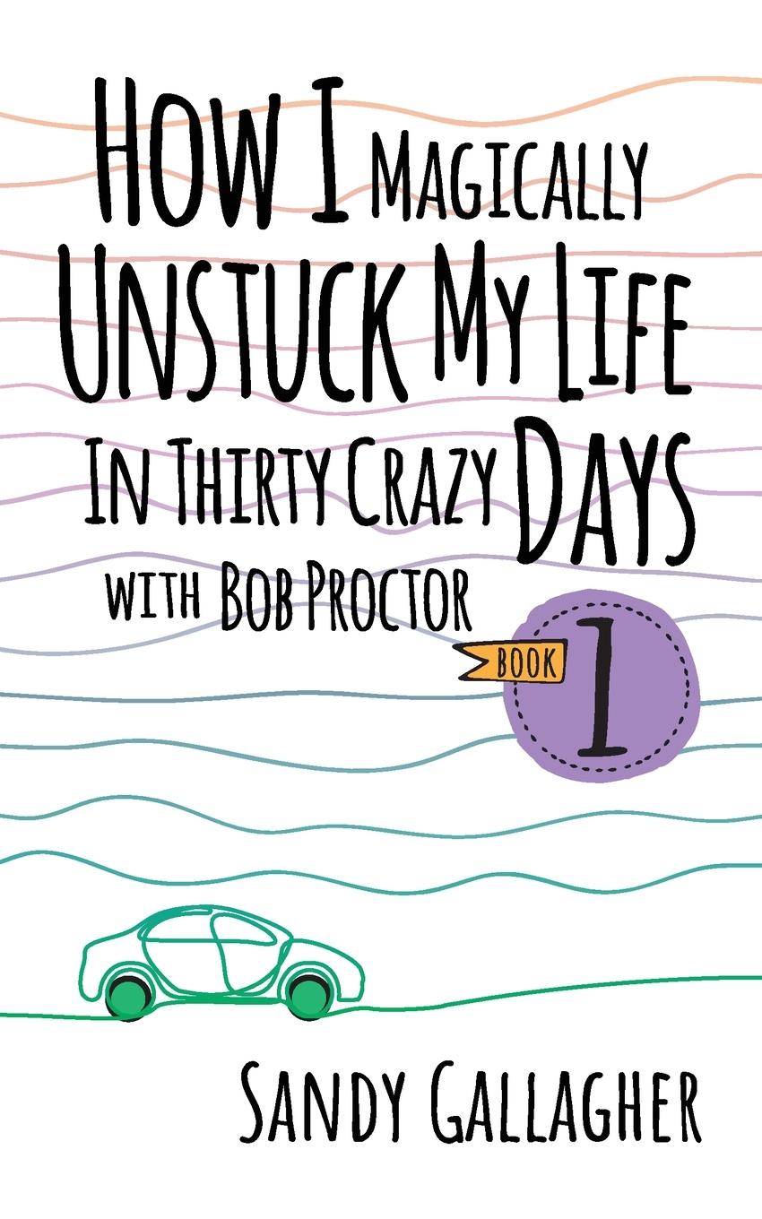 Vorderes Coverbild How I Magically Unstuck My Life in Thirty Crazy Days with Bob Proctor Book 1