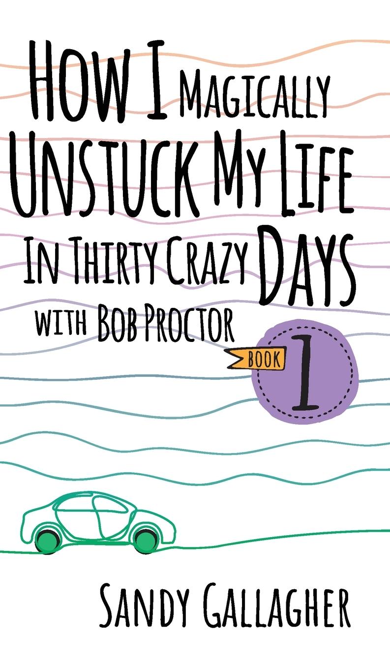 Vorderes Coverbild How I Magically Unstuck My Life in Thirty Crazy Days with Bob Proctor Book 1