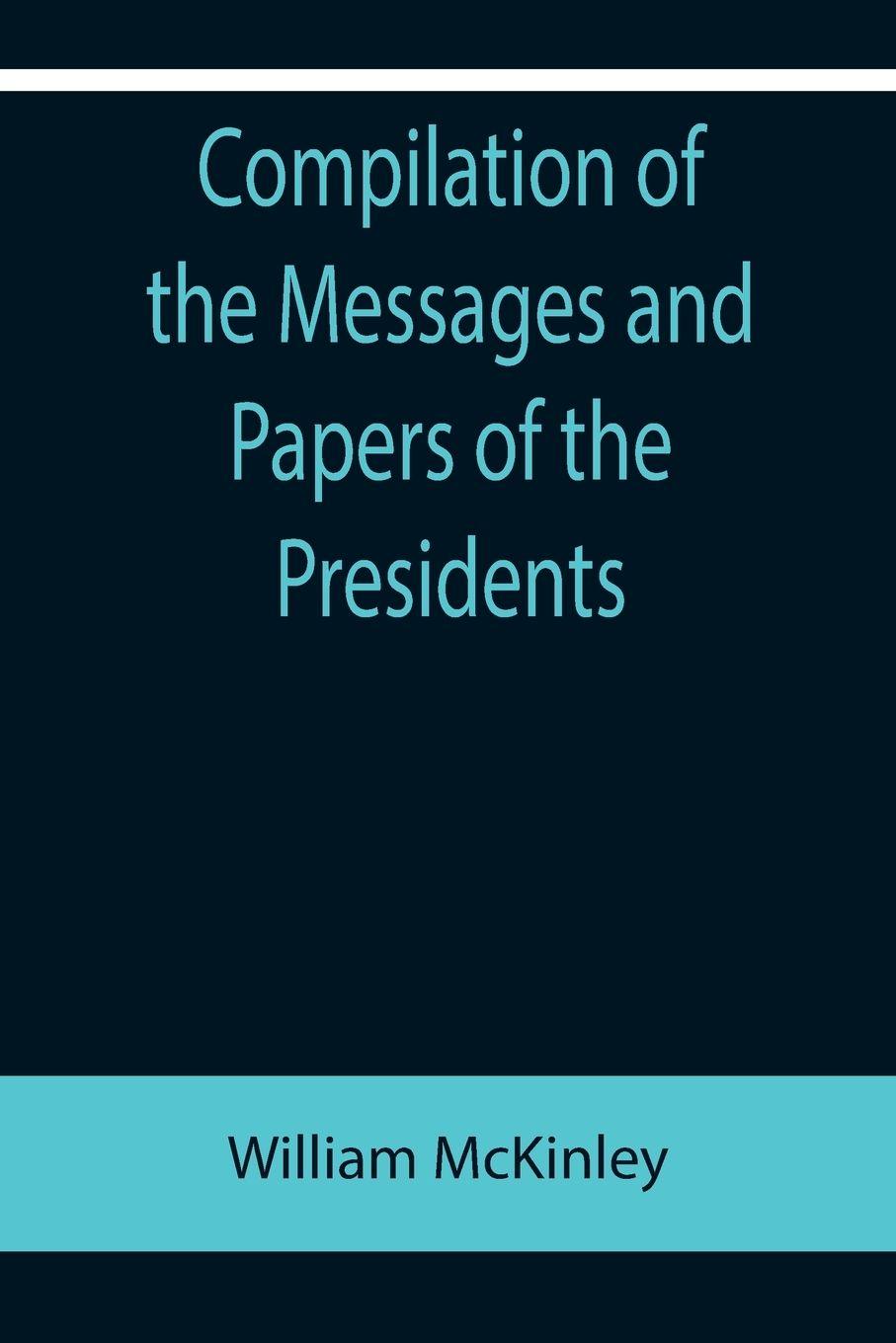 Vorderes Coverbild Compilation of the Messages and Papers of the Presidents; William McKinley; Messages, Proclamations, and Executive Orders Relating to the Spanish-American War