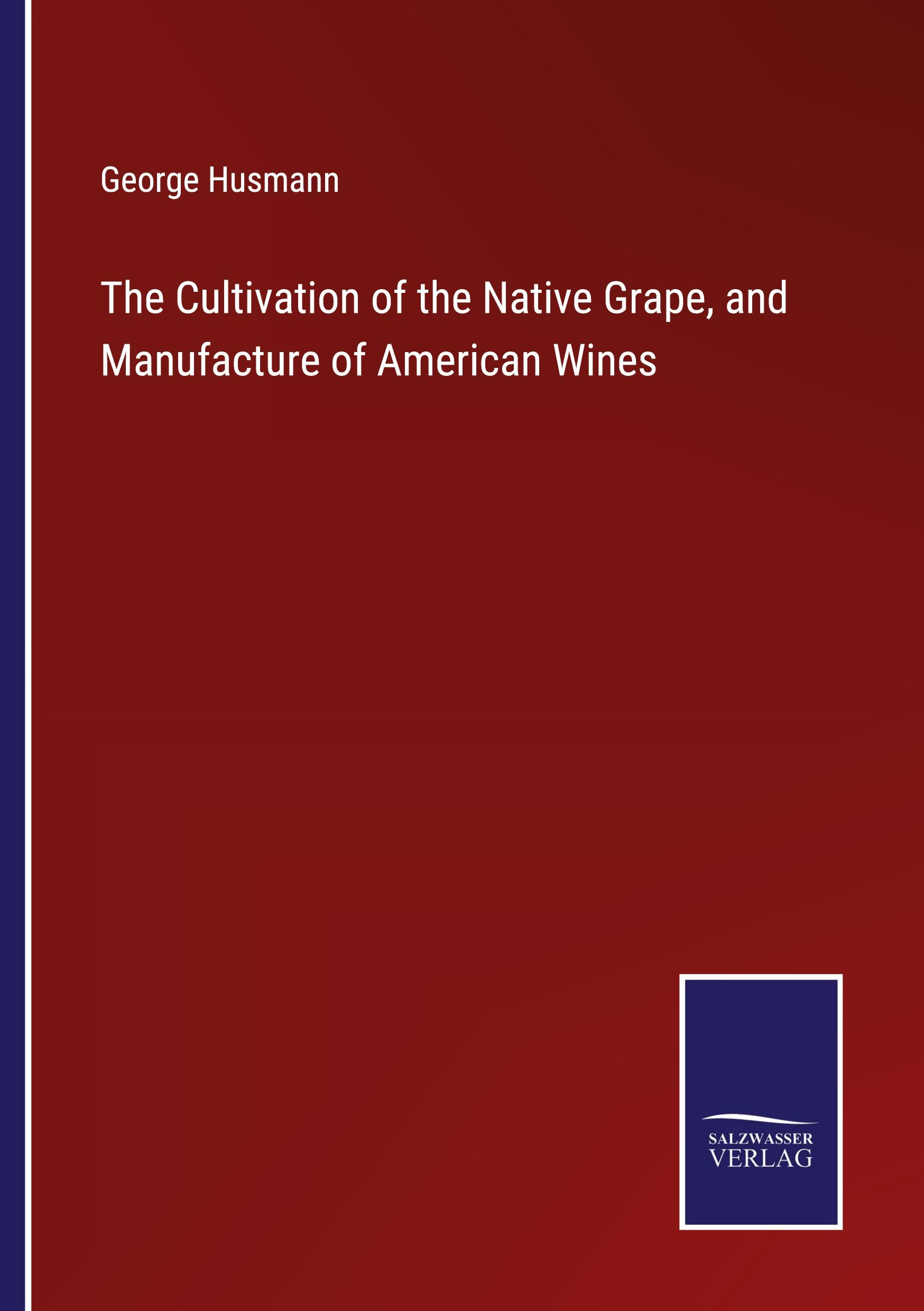 Vorderes Coverbild The Cultivation of the Native Grape, and Manufacture of American Wines