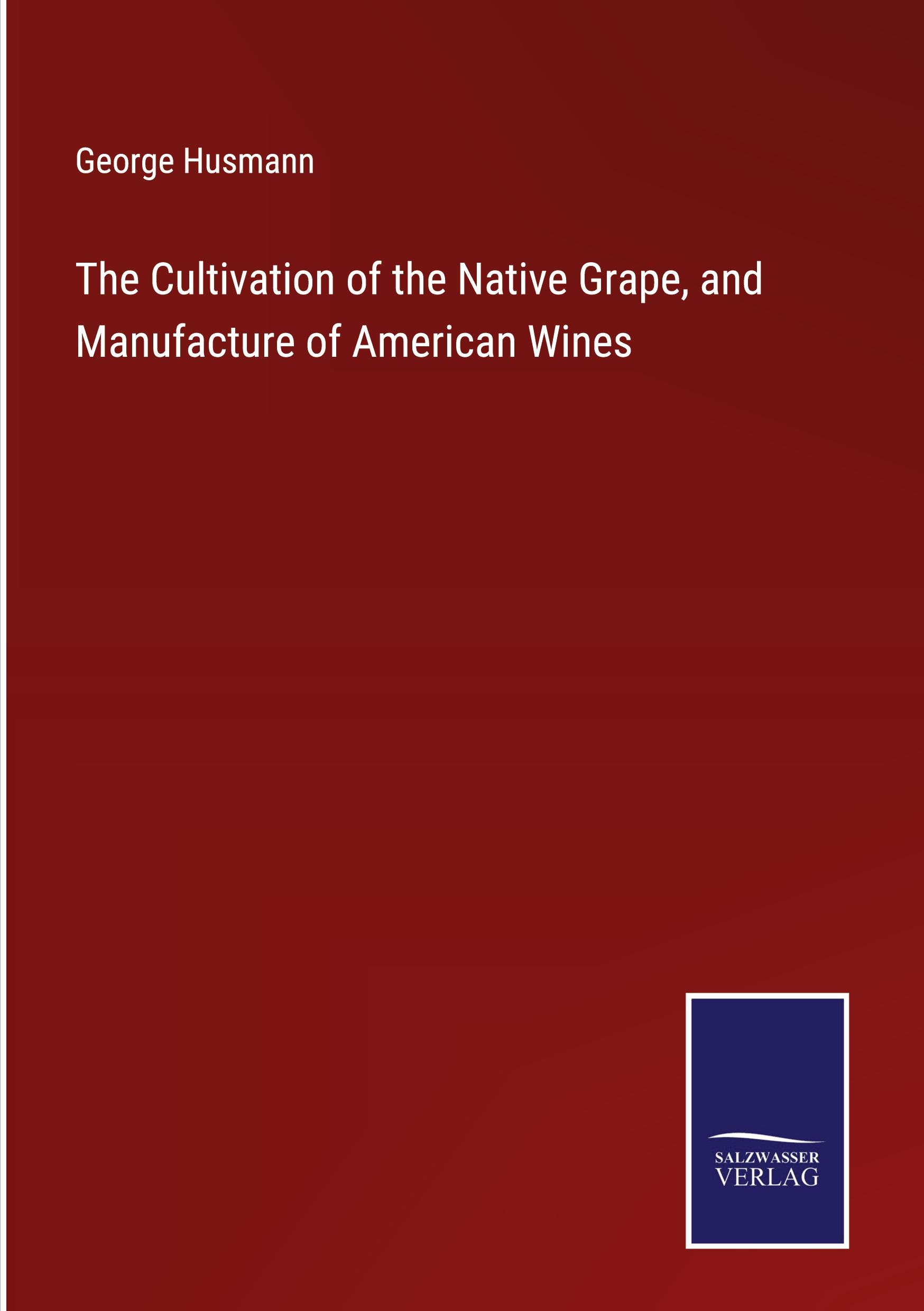 Vorderes Coverbild The Cultivation of the Native Grape, and Manufacture of American Wines