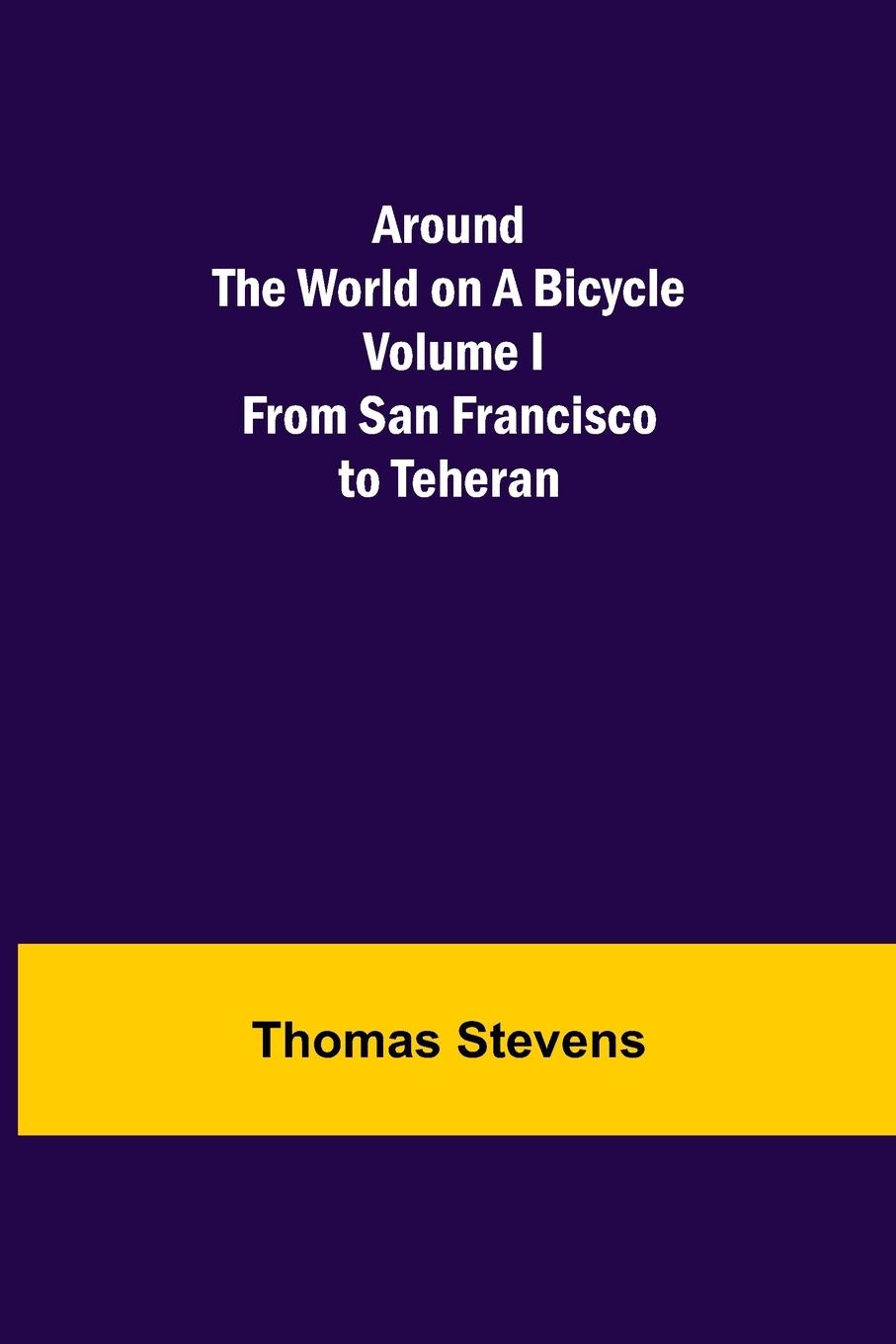 Vorderes Coverbild Around the World on a Bicycle - Volume I ; From San Francisco to Teheran