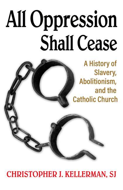 Vorderes Coverbild All Oppression Shall Cease: A History of Slavery, Abolitionism, and the Catholic Church