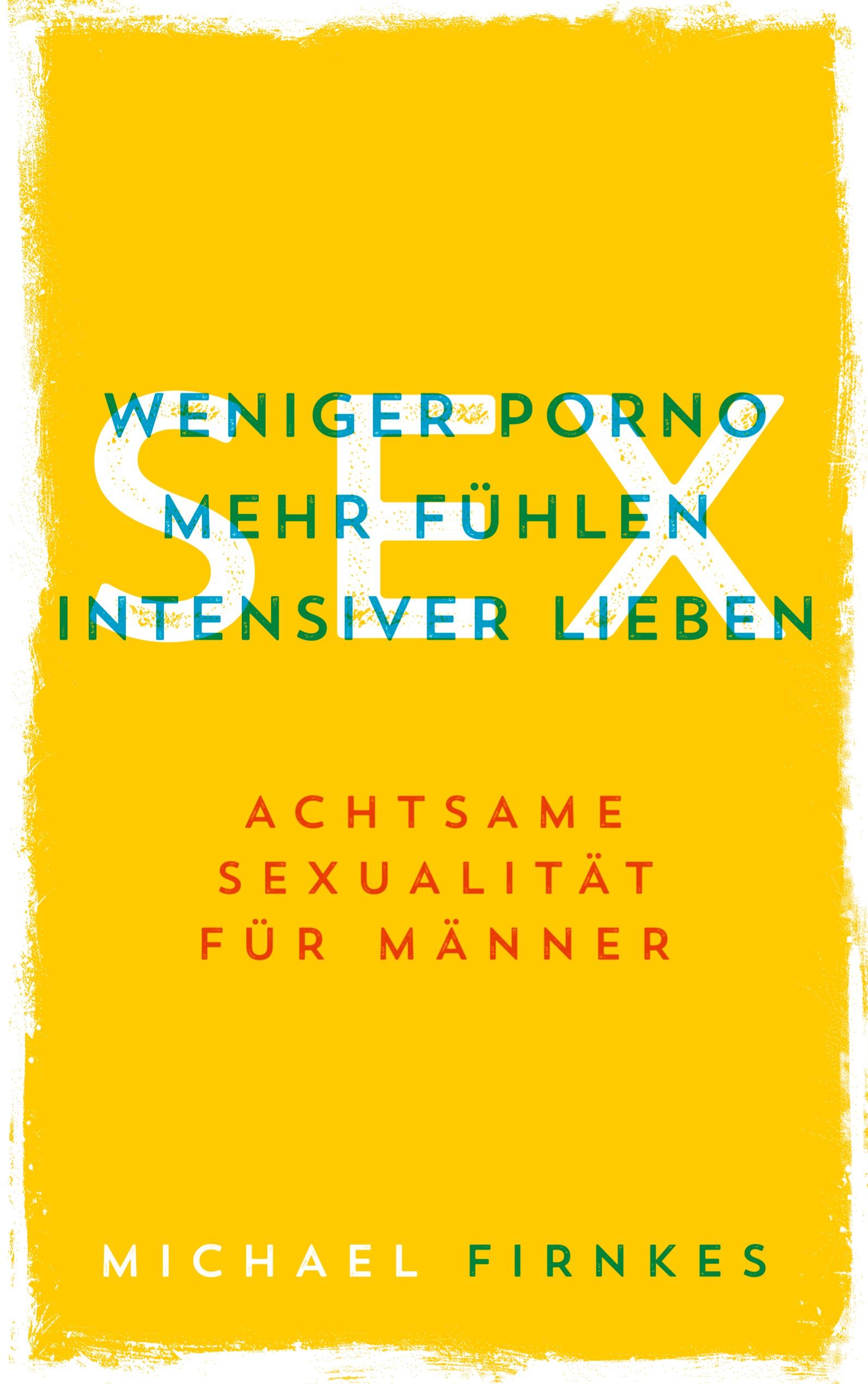 Vorderes Coverbild Sex: Weniger Porno, mehr fühlen, intensiver lieben