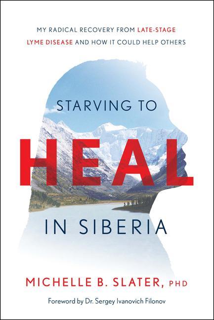 Vorderes Coverbild Starving to Heal in Siberia: My Radical Recovery from Late-Stage Lyme Disease and How It Could Help Others