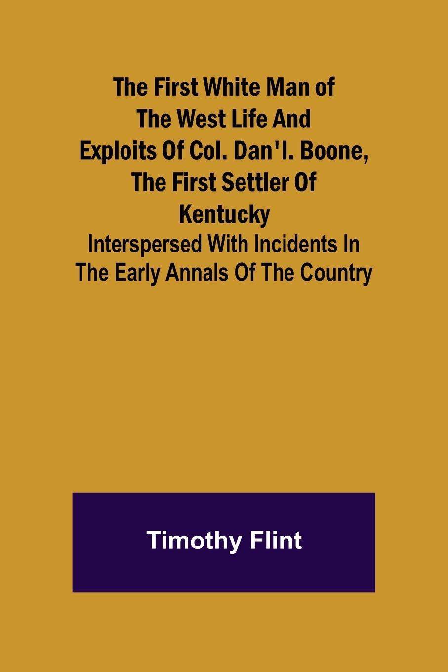 Vorderes Coverbild The First White Man of the West Life And Exploits Of Col. Dan'l. Boone, The First Settler Of Kentucky; Interspersed With Incidents In The Early Annals Of The Country.