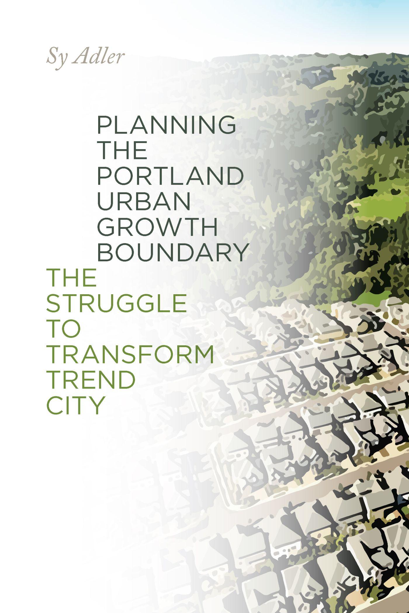 Vorderes Coverbild Planning the Portland Urban Growth Boundary: The Struggle to Transform Trend City