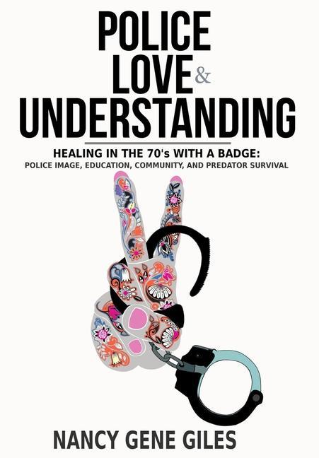Vorderes Coverbild Police, Love, & Understanding: Healing in the '70s with a Badge: Police Image, Education, Community, and Predator Survival