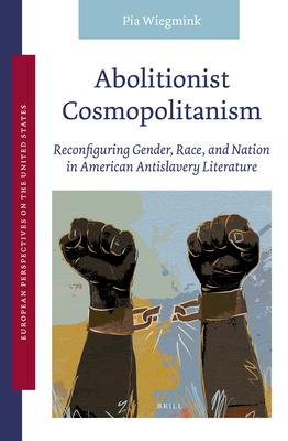 Vorderes Coverbild Abolitionist Cosmopolitanism: Reconfiguring Gender, Race, and Nation in American Antislavery Literature