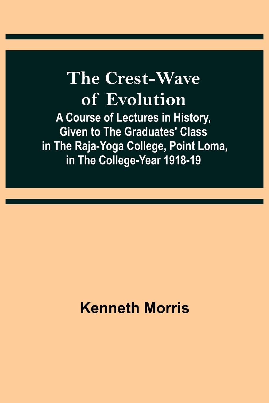 Vorderes Coverbild The Crest-Wave of Evolution; A Course of Lectures in History, Given to the Graduates' Class in the Raja-Yoga College, Point Loma, in the College-Year 1918-19