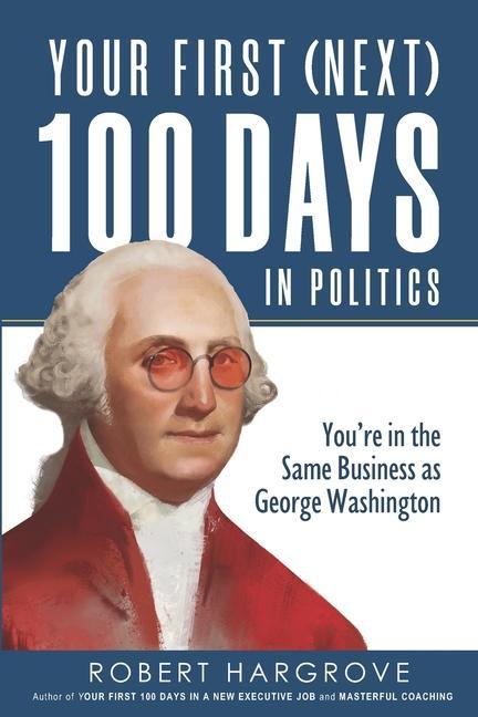 Vorderes Coverbild Your First (Next) 100 Days in Politics: You're in the Same Business as George Washington