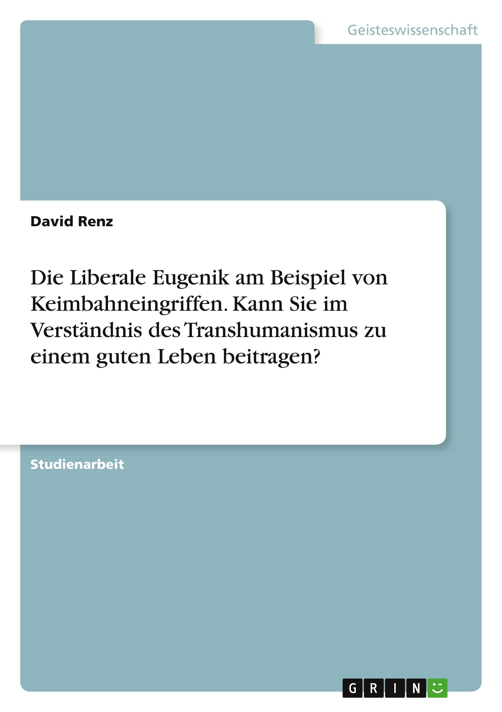 Vorderes Coverbild Die Liberale Eugenik am Beispiel von Keimbahneingriffen. Kann Sie im Verständnis des Transhumanismus zu einem guten Leben beitragen?