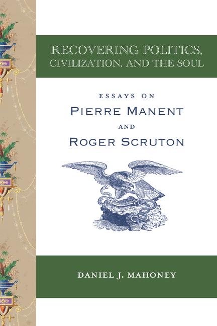 Vorderes Coverbild Recovering Politics, Civilization, and the Soul - Essays on Pierre Manent and Roger Scruton