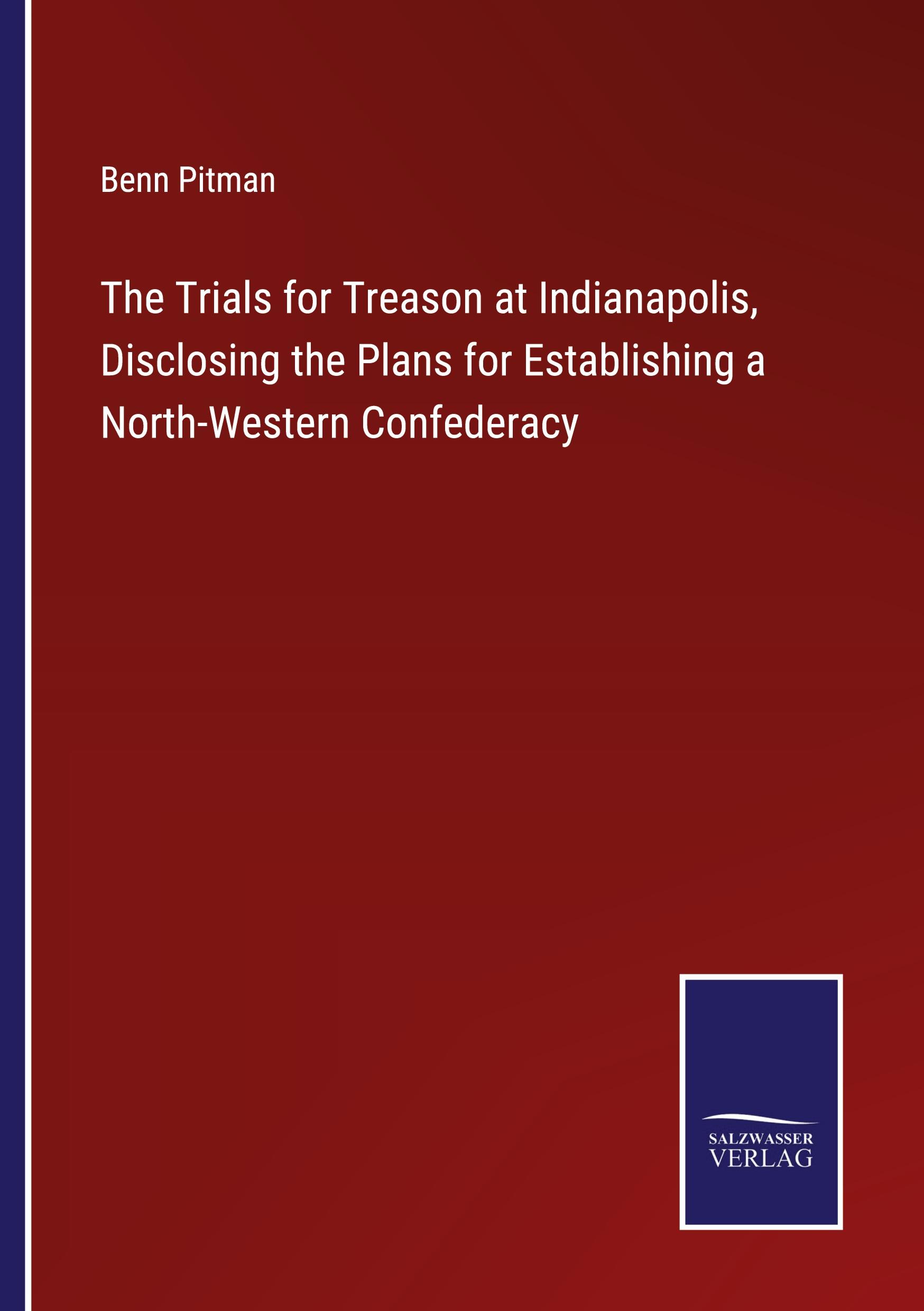 Vorderes Coverbild The Trials for Treason at Indianapolis, Disclosing the Plans for Establishing a North-Western Confederacy