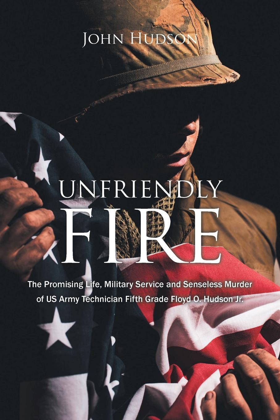 Vorderes Coverbild Unfriendly Fire: The Promising Life, Military Service and Senseless Murder of US Army Technician Fifth Grade Floyd O. Hudson Jr.