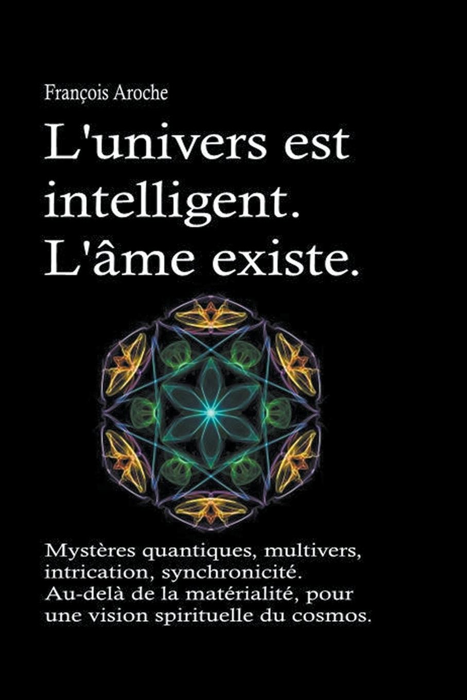 Vorderes Coverbild L'univers est intelligent. L'&#226;me existe. Myst&#232;res quantiques, multivers, intrication, synchronicit&#233;. Au-del&#224; de la mat&#233;rialit&#233;, pour une vision spirituelle du cosmos.